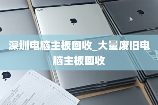 深圳电脑主板回收_大量废旧电脑主板回收