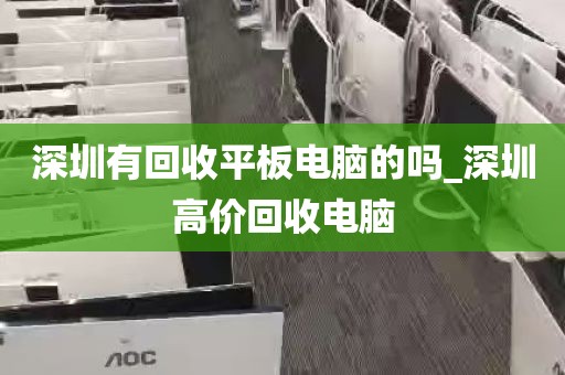 深圳有回收平板电脑的吗_深圳高价回收电脑