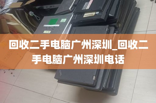 回收二手电脑广州深圳_回收二手电脑广州深圳电话