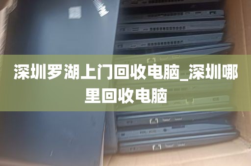 深圳罗湖上门回收电脑_深圳哪里回收电脑