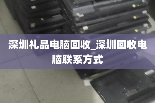 深圳礼品电脑回收_深圳回收电脑联系方式