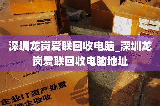 深圳龙岗爱联回收电脑_深圳龙岗爱联回收电脑地址