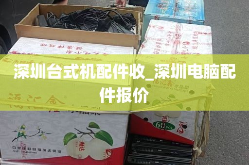 深圳台式机配件收_深圳电脑配件报价