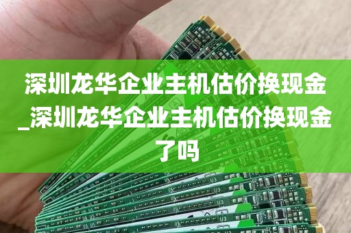 深圳龙华企业主机估价换现金_深圳龙华企业主机估价换现金了吗