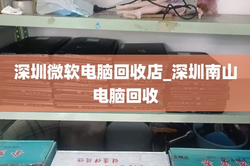 深圳微软电脑回收店_深圳南山电脑回收