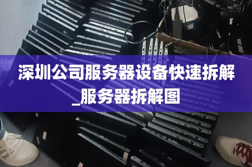 深圳公司服务器设备快速拆解_服务器拆解图
