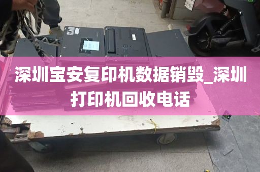深圳宝安复印机数据销毁_深圳打印机回收电话
