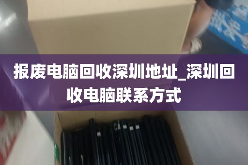 报废电脑回收深圳地址_深圳回收电脑联系方式