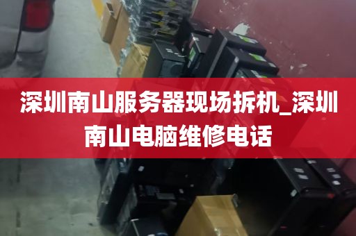 深圳南山服务器现场拆机_深圳南山电脑维修电话