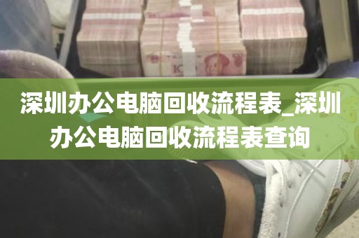 深圳办公电脑回收流程表_深圳办公电脑回收流程表查询