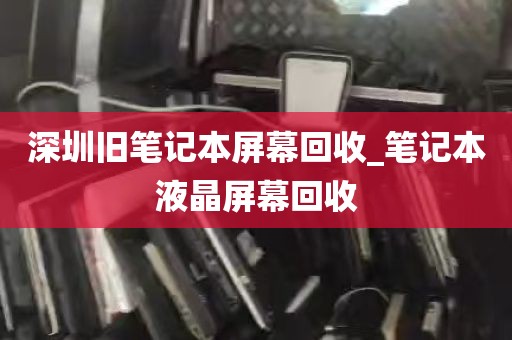 深圳旧笔记本屏幕回收_笔记本液晶屏幕回收