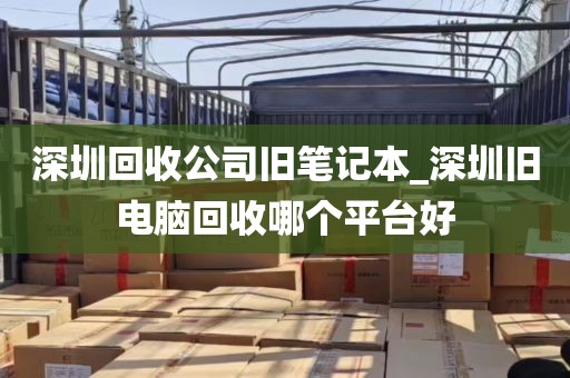 深圳回收公司旧笔记本_深圳旧电脑回收哪个平台好