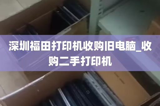 深圳福田打印机收购旧电脑_收购二手打印机