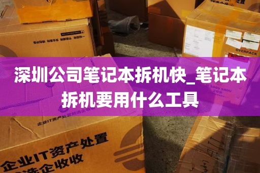 深圳公司笔记本拆机快_笔记本拆机要用什么工具