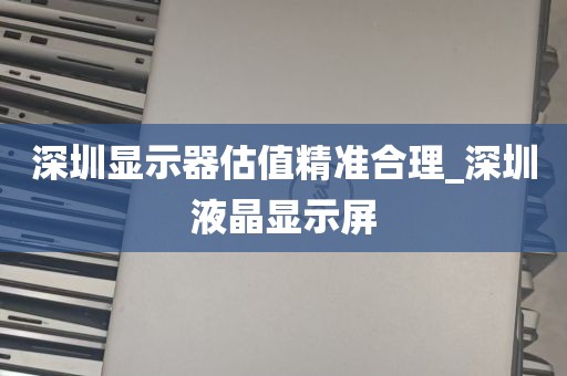 深圳显示器估值精准合理_深圳液晶显示屏