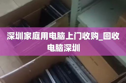 深圳家庭用电脑上门收购_回收电脑深圳