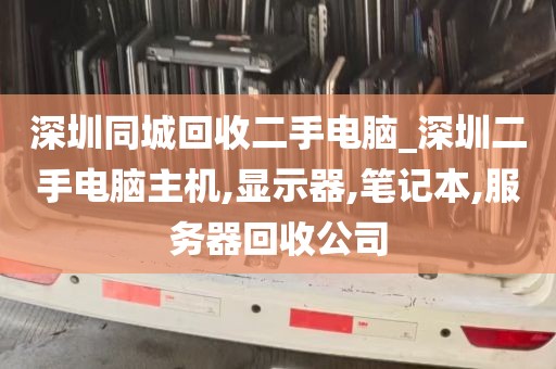 深圳同城回收二手电脑_深圳二手电脑主机,显示器,笔记本,服务器回收公司