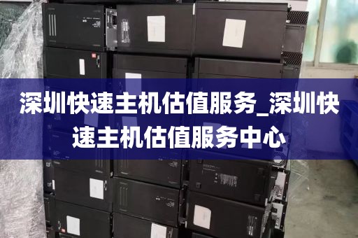 深圳快速主机估值服务_深圳快速主机估值服务中心