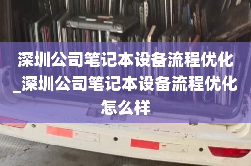 深圳公司笔记本设备流程优化_深圳公司笔记本设备流程优化怎么样