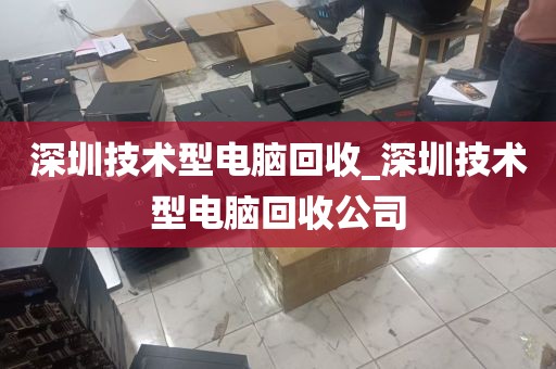 深圳技术型电脑回收_深圳技术型电脑回收公司