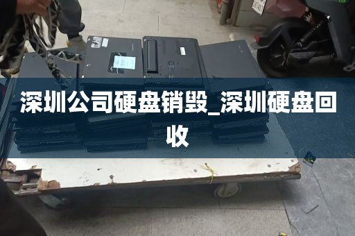 深圳公司硬盘销毁_深圳硬盘回收