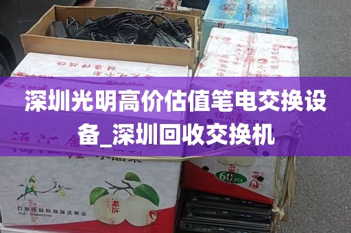 深圳光明高价估值笔电交换设备_深圳回收交换机