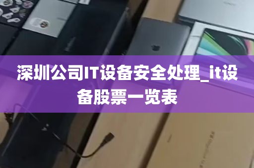 深圳公司IT设备安全处理_it设备股票一览表