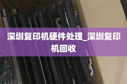 深圳复印机硬件处理_深圳复印机回收