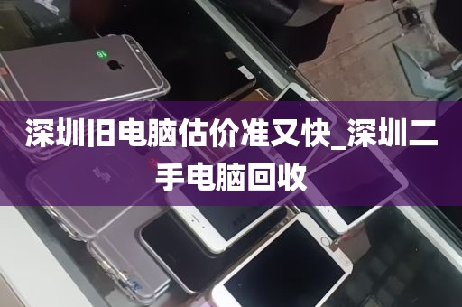 深圳旧电脑估价准又快_深圳二手电脑回收