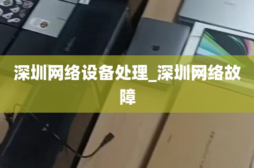 深圳网络设备处理_深圳网络故障