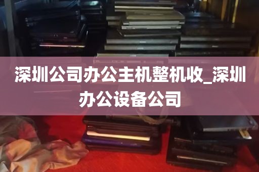 深圳公司办公主机整机收_深圳办公设备公司