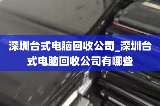 深圳台式电脑回收公司_深圳台式电脑回收公司有哪些