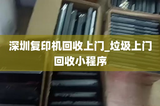 深圳复印机回收上门_垃圾上门回收小程序