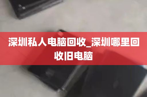 深圳私人电脑回收_深圳哪里回收旧电脑