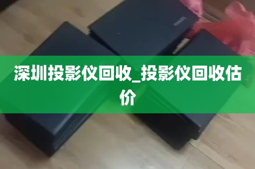 深圳投影仪回收_投影仪回收估价