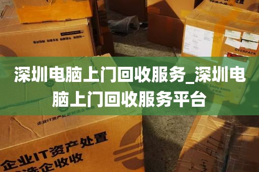 深圳电脑上门回收服务_深圳电脑上门回收服务平台