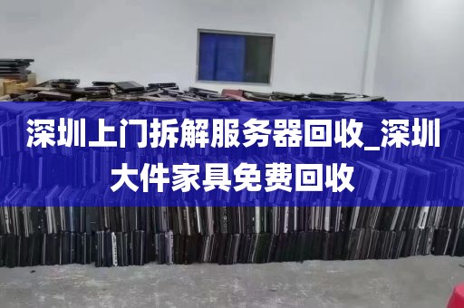 深圳上门拆解服务器回收_深圳大件家具免费回收