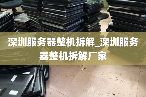 深圳服务器整机拆解_深圳服务器整机拆解厂家
