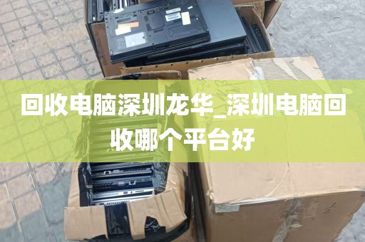 回收电脑深圳龙华_深圳电脑回收哪个平台好