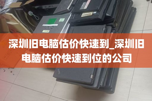深圳旧电脑估价快速到_深圳旧电脑估价快速到位的公司
