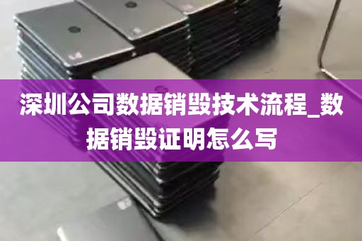 深圳公司数据销毁技术流程_数据销毁证明怎么写