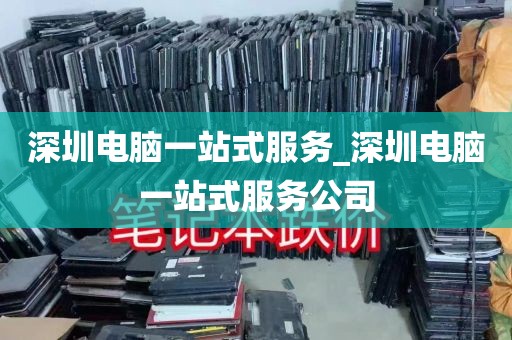 深圳电脑一站式服务_深圳电脑一站式服务公司