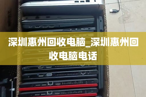 深圳惠州回收电脑_深圳惠州回收电脑电话