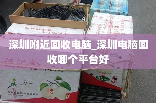 深圳附近回收电脑_深圳电脑回收哪个平台好