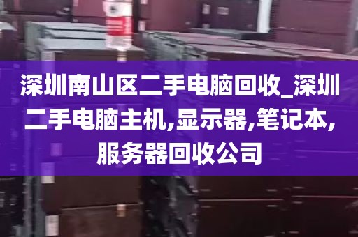 深圳南山区二手电脑回收_深圳二手电脑主机,显示器,笔记本,服务器回收公司