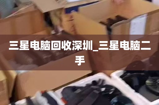 三星电脑回收深圳_三星电脑二手