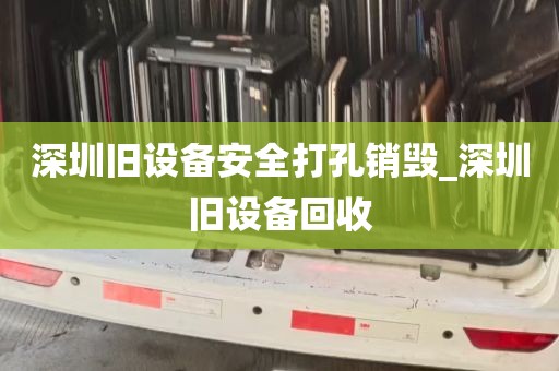 深圳旧设备安全打孔销毁_深圳旧设备回收