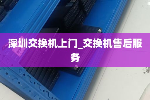 深圳交换机上门_交换机售后服务