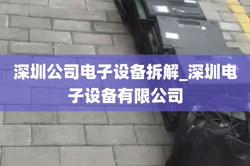 深圳公司电子设备拆解_深圳电子设备有限公司