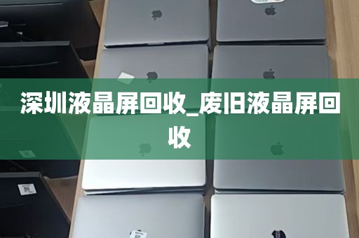 深圳液晶屏回收_废旧液晶屏回收